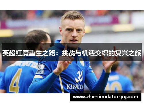 英超红魔重生之路：挑战与机遇交织的复兴之旅