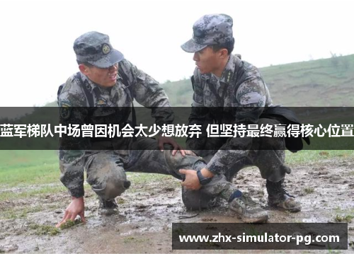 蓝军梯队中场曾因机会太少想放弃 但坚持最终赢得核心位置 蓝军梯队中场曾因机会太少想放弃 但坚持最终赢得核心位置