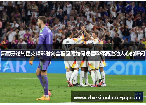 葡萄牙逆转捷克精彩时刻全程回顾如何观看欧锦赛激动人心的瞬间 葡萄牙逆转捷克精彩时刻全程回顾如何观看欧锦赛激动人心的瞬间
