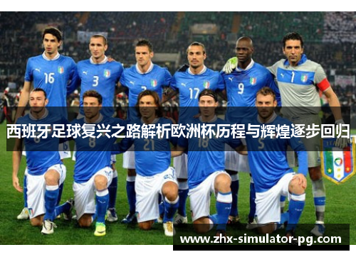 西班牙足球复兴之路解析欧洲杯历程与辉煌逐步回归 西班牙足球复兴之路解析欧洲杯历程与辉煌逐步回归