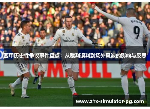 西甲历史性争议事件盘点:从裁判误判到场外风波的影响与反思 西甲历史性争议事件盘点:从裁判误判到场外风波的影响与反思