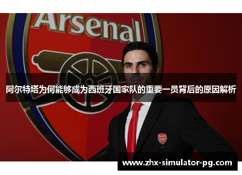 阿尔特塔为何能够成为西班牙国家队的重要一员背后的原因解析 阿尔特塔为何能够成为西班牙国家队的重要一员背后的原因解析