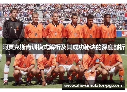 阿贾克斯青训模式解析及其成功秘诀的深度剖析 阿贾克斯青训模式解析及其成功秘诀的深度剖析
