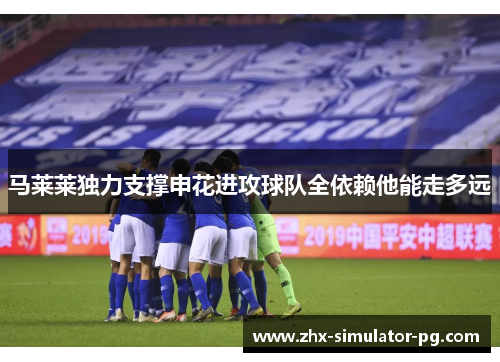 马莱莱独力支撑申花进攻球队全依赖他能走多远