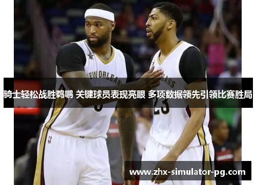 骑士轻松战胜鹈鹕 关键球员表现亮眼 多项数据领先引领比赛胜局