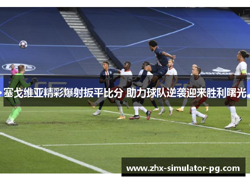 塞戈维亚精彩爆射扳平比分 助力球队逆袭迎来胜利曙光 塞戈维亚精彩爆射扳平比分 助力球队逆袭迎来胜利曙光