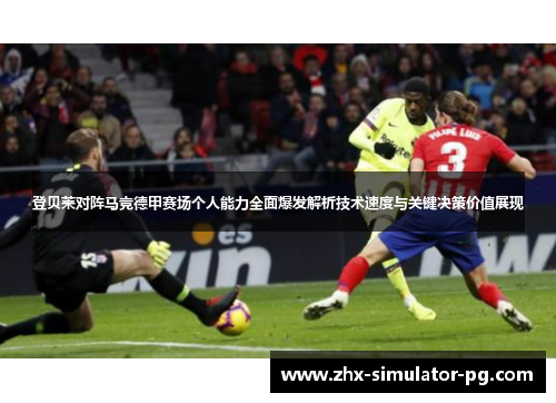 登贝莱对阵马竞德甲赛场个人能力全面爆发解析技术速度与关键决策价值展现 登贝莱对阵马竞德甲赛场个人能力全面爆发解析技术速度与关键决策价值展现