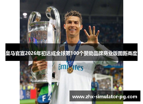 皇马官宣2026年初达成全球第100个赞助品牌商业版图新高度