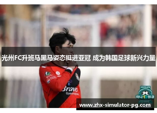 光州FC升班马黑马姿态挺进亚冠 成为韩国足球新兴力量