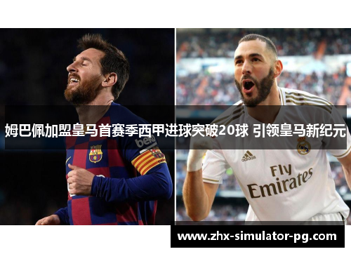 姆巴佩加盟皇马首赛季西甲进球突破20球 引领皇马新纪元