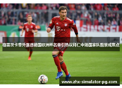 格雷茨卡意外落选德国欧洲杯名单引热议拜仁中场国家队前景成焦点 格雷茨卡意外落选德国欧洲杯名单引热议拜仁中场国家队前景成焦点