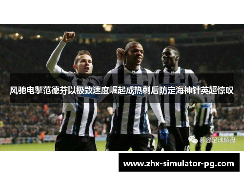 风驰电掣范德芬以极致速度崛起成热刺后防定海神针英超惊叹 风驰电掣范德芬以极致速度崛起成热刺后防定海神针英超惊叹