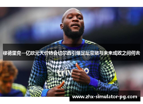 穆德里克一亿欧元天价转会切尔西引爆足坛豪赌与未来成败之问何去 穆德里克一亿欧元天价转会切尔西引爆足坛豪赌与未来成败之问何去