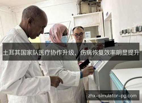 土耳其国家队医疗协作升级,伤病恢复效率明显提升 土耳其国家队医疗协作升级,伤病恢复效率明显提升